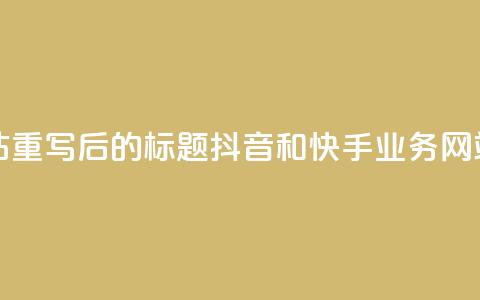 抖音快手业务网站 - 重写后的标题:抖音和快手业务网站全面解析! 第1张 抖音快手业务网站 - 重写后的标题:抖音和快手业务网站全面解析! 第1张