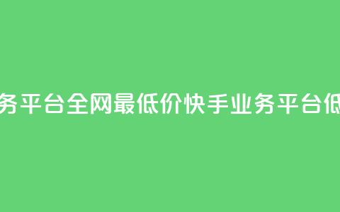 快手业务平台全网最低价(快手业务平台低价优惠)  第1张