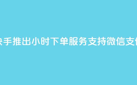 快手推出24小时下单服务 支持微信支付 第1张 快手推出24小时下单服务 支持微信支付 第1张