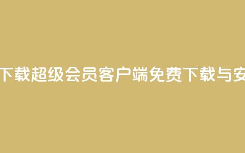 qq超级会员软件下载 - QQ超级会员客户端免费下载与安装指南!  第1张