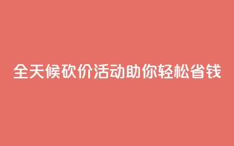 全天候砍价活动助你轻松省钱  第1张