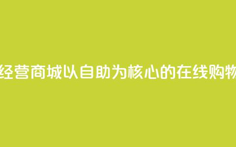 自主经营商城:以自助为核心的在线购物平台 第1张 自主经营商城:以自助为核心的在线购物平台 第1张