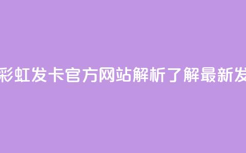 彩虹发卡官网 - 彩虹发卡官方网站解析-了解最新发卡动态!  第1张