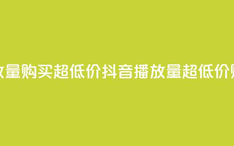 抖音播放量购买超低价(抖音播放量超低价购买攻略)  第1张