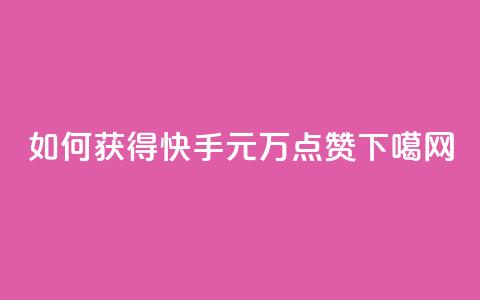 如何获得快手1元1万点赞? 第1张 如何获得快手1元1万点赞? 第1张