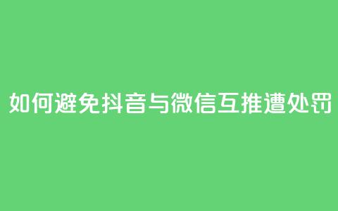如何避免抖音与微信互推遭处罚 第1张 如何避免抖音与微信互推遭处罚 第1张