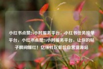小红书点赞24小时服务平台，小红书任务接单平台，小红书点赞24小时服务平台，让你的帖子瞬间爆红！亿乐社区低价自营货源站