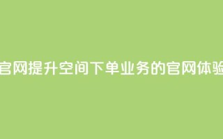 qq空间下单业务网站官网 - 提升QQ空间下单业务的官网体验与服务指南！