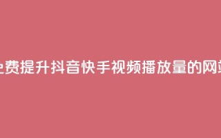免费提升抖音快手视频播放量的网站