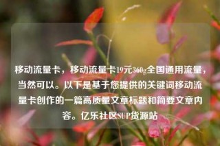 移动流量卡，移动流量卡19元360g全国通用流量，当然可以。以下是基于您提供的关键词移动流量卡创作的一篇高质量文章标题和简要文章内容。亿乐社区SUP货源站