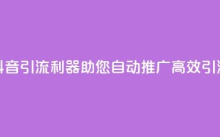 抖音引流利器，助您自动推广，高效引流