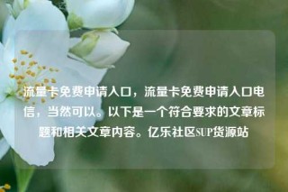 流量卡免费申请入口，流量卡免费申请入口电信，当然可以。以下是一个符合要求的文章标题和相关文章内容。亿乐社区SUP货源站
