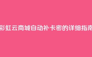 彩虹云商城自动补卡密的详细指南