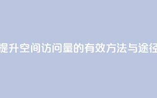 提升QQ空间访问量的有效方法与途径