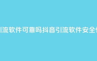抖音引流软件可靠吗(抖音引流软件安全性评估)