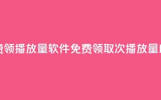 免费领10000播放量软件(免费领取10000次播放量助手)