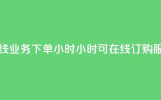 在线业务下单24小时(24小时可在线订购服务)
