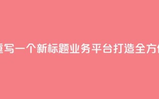 QQ业务平台网站重写一个新标题：QQ业务平台：打造全方位在线服务平台