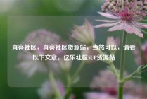 直客社区，直客社区货源站，当然可以，请看以下文章，亿乐社区SUP货源站