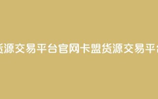 卡盟货源交易平台官网(卡盟货源交易平台官网-全新升级)