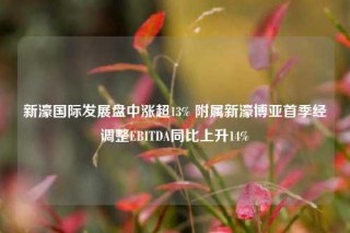 新濠国际发展盘中涨超13% 附属新濠博亚首季经调整EBITDA同比上升14%