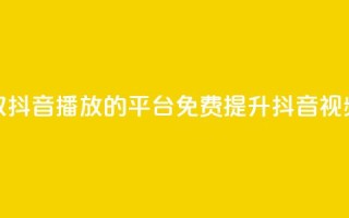 免费领取抖音1000播放的平台(免费提升抖音视频播放量)