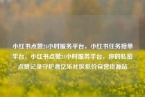 小红书点赞24小时服务平台，小红书任务接单平台，小红书点赞24小时服务平台，你的私密点赞记录守护者亿乐社区低价自营货源站