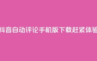 抖音自动评论手机版下载赶紧体验