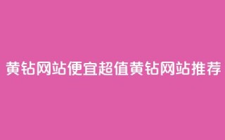 qq黄钻网站便宜(超值QQ黄钻网站推荐)