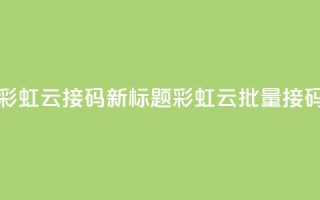 彩虹云接码(新标题：彩虹云批量接码)