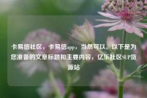 卡易信社区，卡易信app，当然可以。以下是为您准备的文章标题和主要内容，亿乐社区SUP货源站
