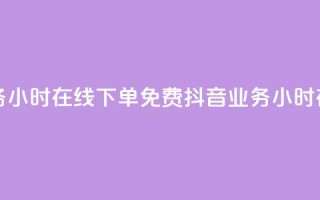 抖音业务24小时在线下单免费(抖音业务24小时在线下单)