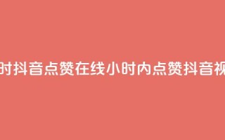24小时抖音点赞在线(24小时内点赞抖音视频)