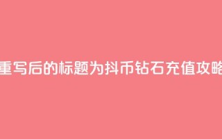 重写后的标题为：抖币钻石充值攻略