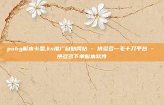 pubg脚本卡盟,ks推广自助网站 - 拼多多一毛十刀平台 - 拼多多下单脚本软件
