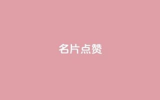 名片点赞 - 提升你的名片魅力，让每一张都值得点赞~