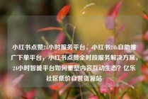 小红书点赞24小时服务平台，小红书24h自助推广下单平台，小红书点赞全时段服务解决方案，24小时智能平台如何重塑内容互动生态？亿乐社区低价自营货源站