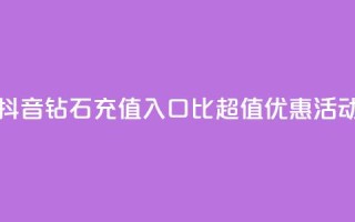 抖音钻石充值入口：1比10超值优惠活动
