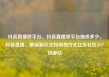 抖音直播放平台，抖音直播放平台抽成多少，抖音直播，解锁新社交和购物方式亿乐社区SUP货源站