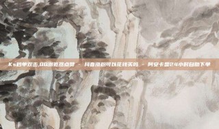 Ks秒单双击,QQ浏览器点赞 - 抖音涨粉可以花钱买吗 - 阿安卡盟24小时自助下单