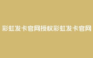 彩虹发卡官网授权(彩虹发卡官网-官方正版授权)