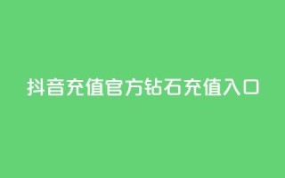 抖音充值官方钻石充值入口 - 抖音官方钻石充值渠道大全。
