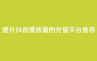 提升抖音播放量的充值平台推荐