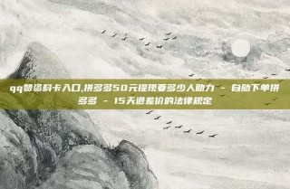 qq赞资料卡入口,拼多多50元提现要多少人助力 - 自助下单拼多多 - 15天退差价的法律规定