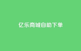 亿乐商城自助下单,抖音点赞24小时在线下单免费 - 抖音1到70级价格表 - 小红书低价播放量在线下单