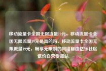 移动流量卡全国无限流量19元，移动流量卡全国无限流量19元是真的吗，移动流量卡全国无限流量19元，畅享无限制的网络自由亿乐社区低价自营货源站
