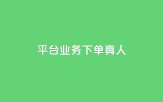 平台业务下单真人 - 全网下单业务最便宜的平台