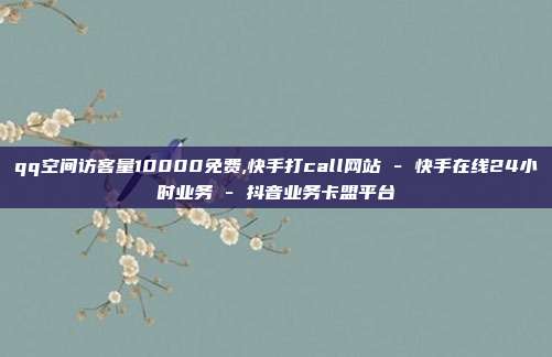 qq空间访客量10000免费,快手打call网站 - 快手在线24小时业务 抖音业务卡盟平台  第1张