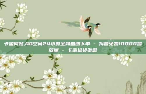 卡盟网站,QQ空间24小时全网自助下单 - 抖音免费10000播放量 卡密进货渠道  第1张