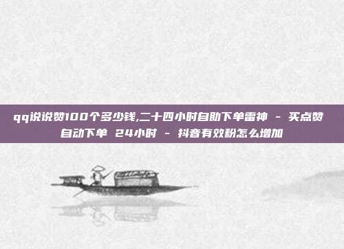 qq说说赞100个多少钱,二十四小时自助下单雷神 - 买点赞 自动下单 24小时 抖音有效粉怎么增加  第1张